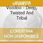 Voodoo - Deep, Twisted And Tribal cd