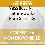 Vassiliev, K. - Fatum-works For Guitar So cd musicale di Vassiliev, K.