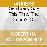Gershwin, G. - This Time The Dream's On cd musicale di Gershwin, G.