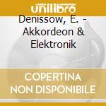 Denissow, E. - Akkordeon & Elektronik cd musicale di Denissow, E.