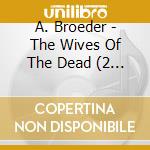 A. Broeder - The Wives Of The Dead (2 Cd) cd musicale di A. Broeder