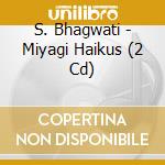 S. Bhagwati - Miyagi Haikus (2 Cd) cd