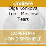 Olga Konkova Trio - Moscow Tears cd musicale