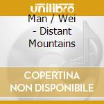 Man / Wei - Distant Mountains cd musicale