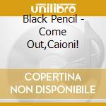 Black Pencil - Come Out,Caioni! cd