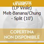(LP Vinile) Melt-Banana/Chung - Split (10') vinile