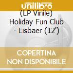 (LP Vinile) Holiday Fun Club - Eisbaer (12') vinile