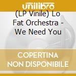 (LP Vinile) Lo Fat Orchestra - We Need You vinile