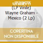 (LP Vinile) Wayne Graham - Mexico (2 Lp) lp vinile di Wayne Graham
