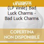 (LP Vinile) Bad Luck Charms - Bad Luck Charms lp vinile di Bad Luck Charms