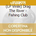 (LP Vinile) Drag The River - Fishing Club lp vinile di Drag The River