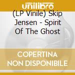 (LP Vinile) Skip Jensen - Spirit Of The Ghost lp vinile di Jensen, Skip