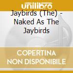 Jaybirds (The) - Naked As The Jaybirds cd