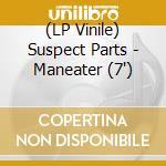 (LP Vinile) Suspect Parts - Maneater (7')
