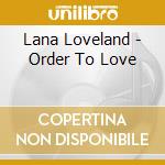 Lana Loveland - Order To Love cd musicale di Lana Loveland