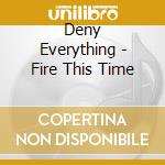 Deny Everything - Fire This Time cd