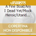 A Fine Boat/Am I Dead Yet/Mock Heroic/Utarid - Split cd