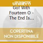Go! With Fourteen O - The End Is Near Almost No Need... cd