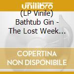 (LP Vinile) Bathtub Gin - The Lost Week End lp vinile di Bathtub Gin