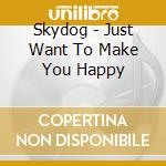 Skydog - Just Want To Make You Happy cd musicale di Skydog