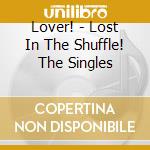 Lover! - Lost In The Shuffle! The Singles cd