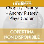 Chopin / Pisarev - Andrey Pisarev Plays Chopin cd