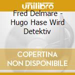 Fred Delmare - Hugo Hase Wird Detektiv cd