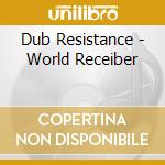 Dub Resistance - World Receiber cd musicale di Dub Resistance