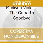 Madison Violet - The Good In Goodbye cd