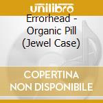 Errorhead - Organic Pill (Jewel Case) cd musicale di Errorhead