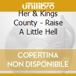 Her & Kings County - Raise A Little Hell cd