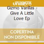 Gizmo Varillas - Give A Little Love Ep cd musicale di Gizmo Varillas