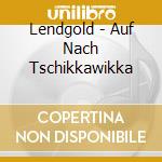 Lendgold - Auf Nach Tschikkawikka cd musicale di Lendgold