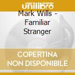 Mark Wills - Familiar Stranger cd musicale di Mark Wills