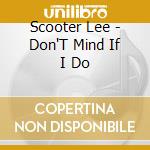 Scooter Lee - Don'T Mind If I Do cd musicale di Lee, Scooter