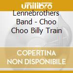 Lennebrothers Band - Choo Choo Billy Train cd musicale di Lennebrothers Band
