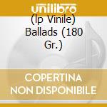 (lp Vinile) Ballads (180 Gr.) cd