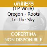 (LP Vinile) Oregon - Roots In The Sky lp vinile di Oregon