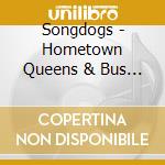 Songdogs - Hometown Queens & Bus Stops cd musicale di Songdogs