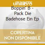 Boppin' B - Pack Die Badehose Ein Ep cd musicale di Boppin' B
