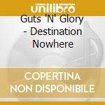 Guts 'N' Glory - Destination Nowhere cd