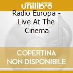 Radio Europa - Live At The Cinema cd