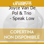 Joyce Van De Pol & Trio - Speak Low cd musicale di Joyce Van De Pol & Trio