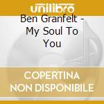 Ben Granfelt - My Soul To You cd musicale di Ben Granfelt