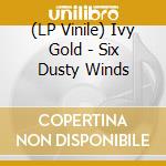 (LP Vinile) Ivy Gold - Six Dusty Winds lp vinile
