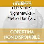 (LP Vinile) Nighthawks - Metro Bar (2 Lp) lp vinile di Nighthawks