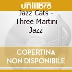Jazz Cats - Three Martini Jazz cd