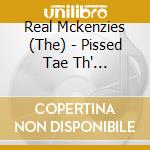 Real Mckenzies (The) - Pissed Tae Th' Gills-Live cd musicale di Real Mckenzies (The)