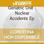 Geriatric Unit - Nuclear Accidents Ep cd