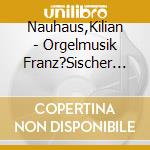 Nauhaus,Kilian - Orgelmusik Franz?Sischer Und Deutscher Meister cd